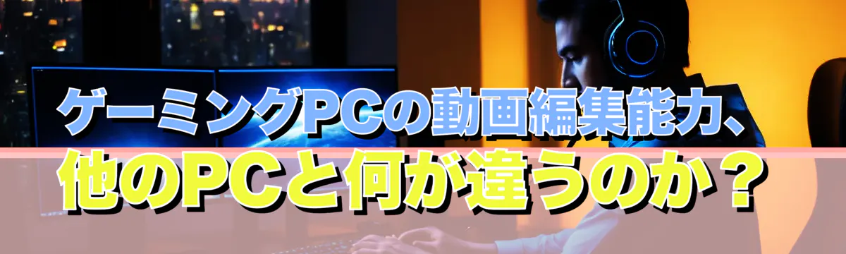 ゲーミングPCの動画編集能力、他のPCと何が違うのか?
