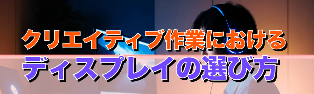 クリエイティブ作業におけるディスプレイの選び方
