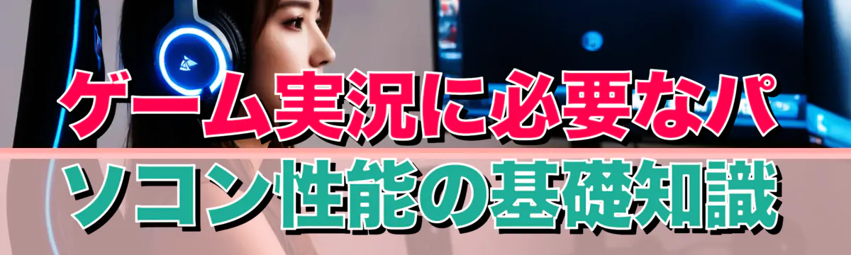 ゲーム実況に必要なパソコン性能の基礎知識
