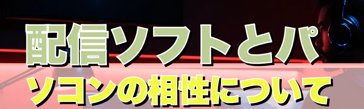 配信ソフトとパソコンの相性について
