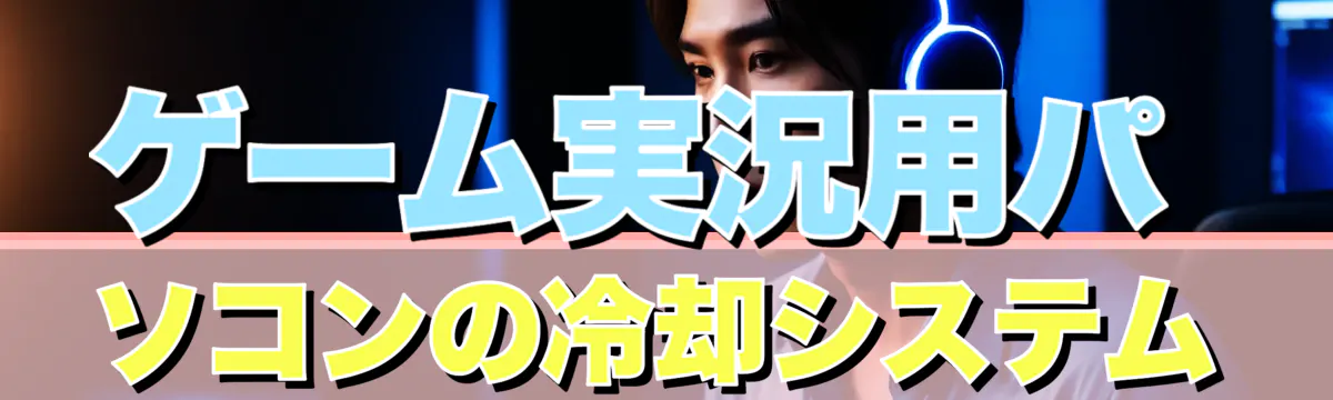 ゲーム実況用パソコンの冷却システム
