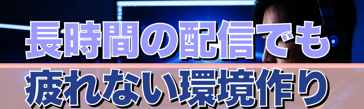 長時間の配信でも疲れない環境作り
