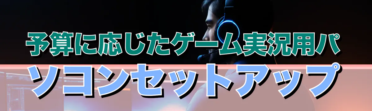 予算に応じたゲーム実況用パソコンセットアップ
