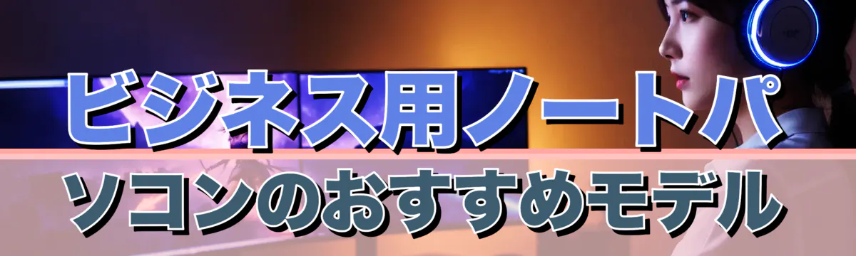 ビジネス用ノートパソコンのおすすめモデル