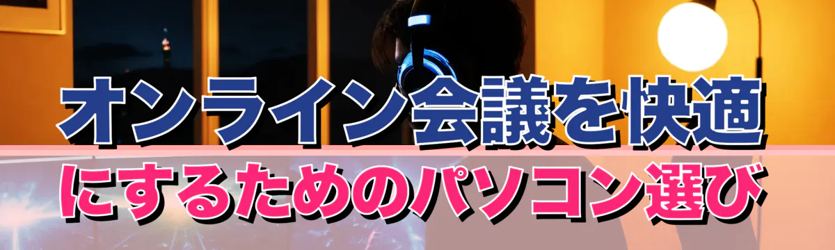 オンライン会議を快適にするためのパソコン選び
