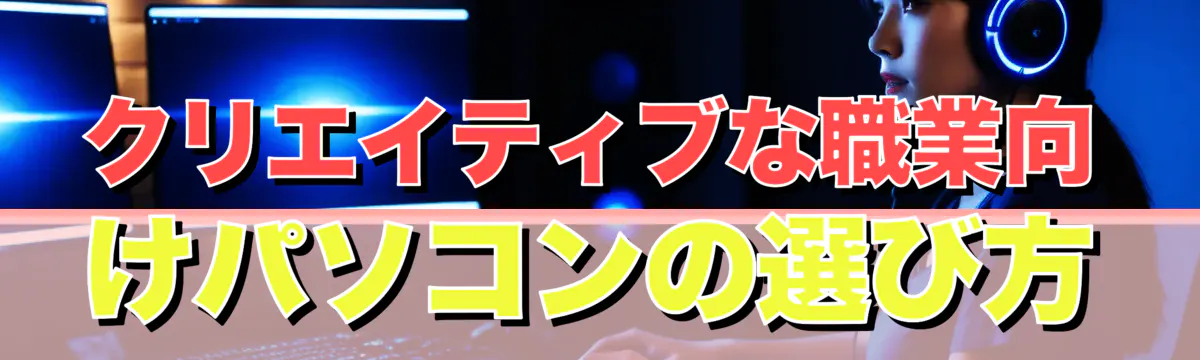 クリエイティブな職業向けパソコンの選び方