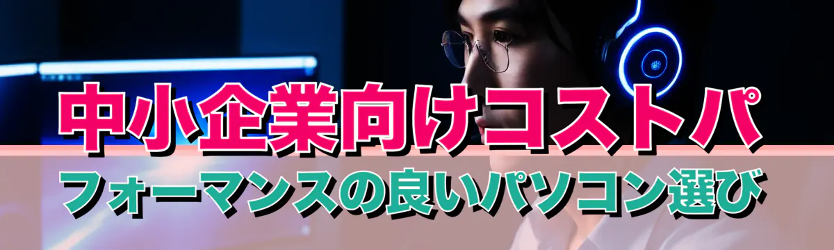 中小企業向けコストパフォーマンスの良いパソコン選び