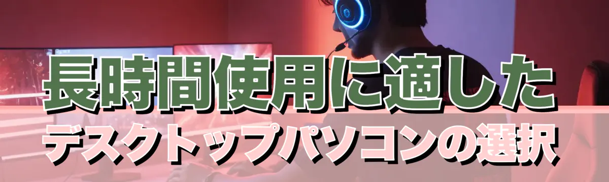 長時間使用に適したデスクトップパソコンの選択