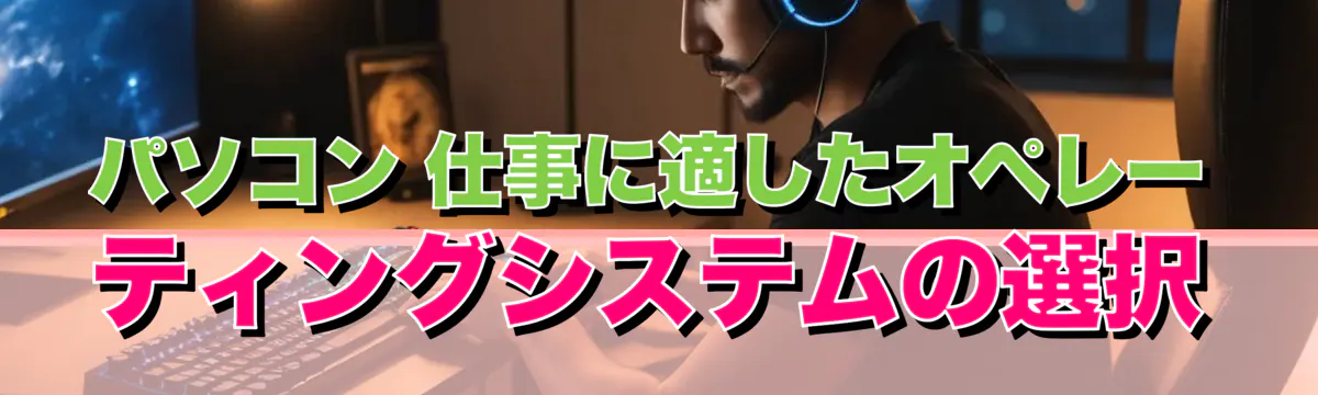 パソコン 仕事に適したオペレーティングシステムの選択