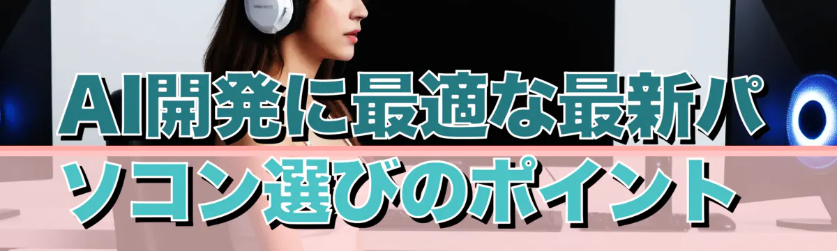 AI開発に最適な最新パソコン選びのポイント 
