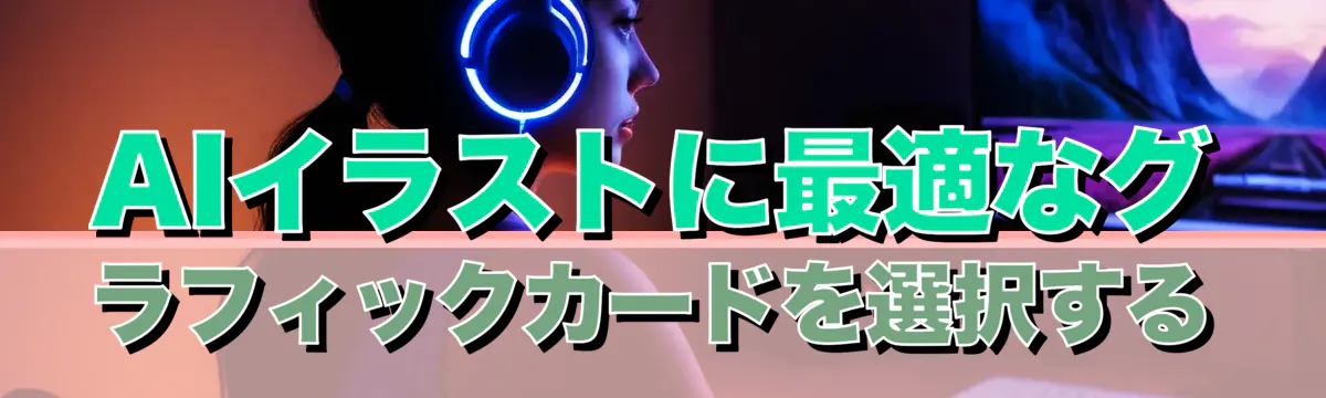 AIイラストに最適なグラフィックカードを選択する