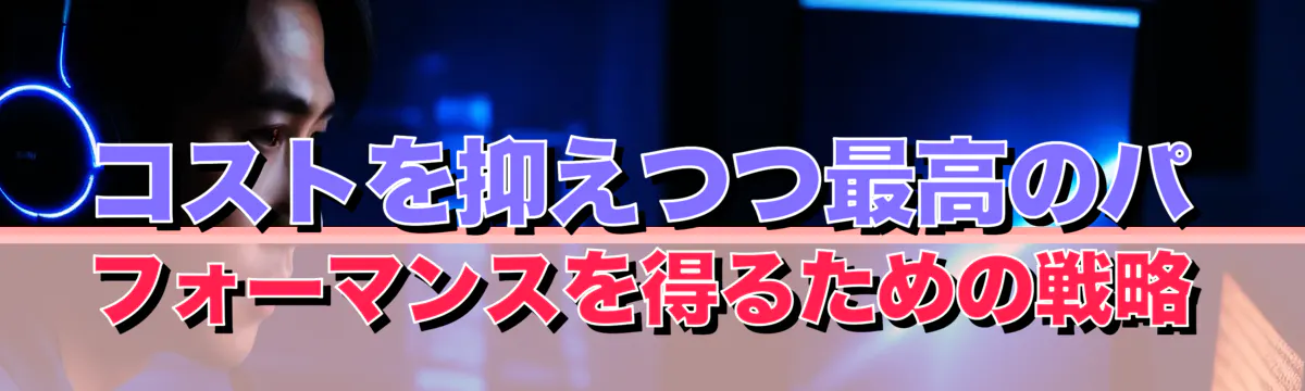 コストを抑えつつ最高のパフォーマンスを得るための戦略