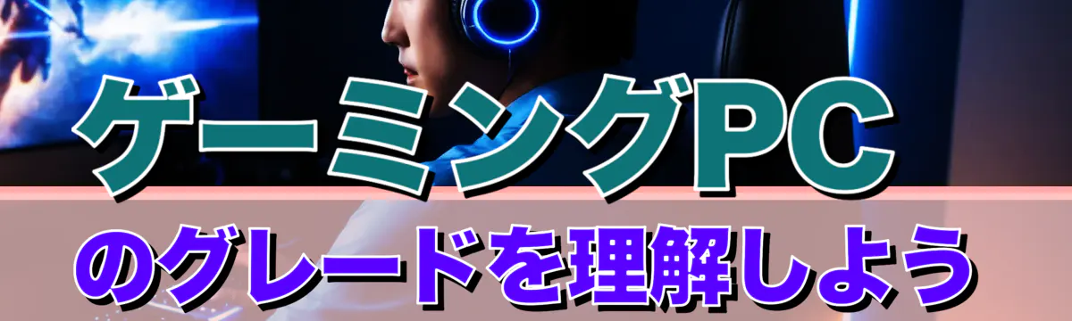 ゲーミングPCのグレードを理解しよう
