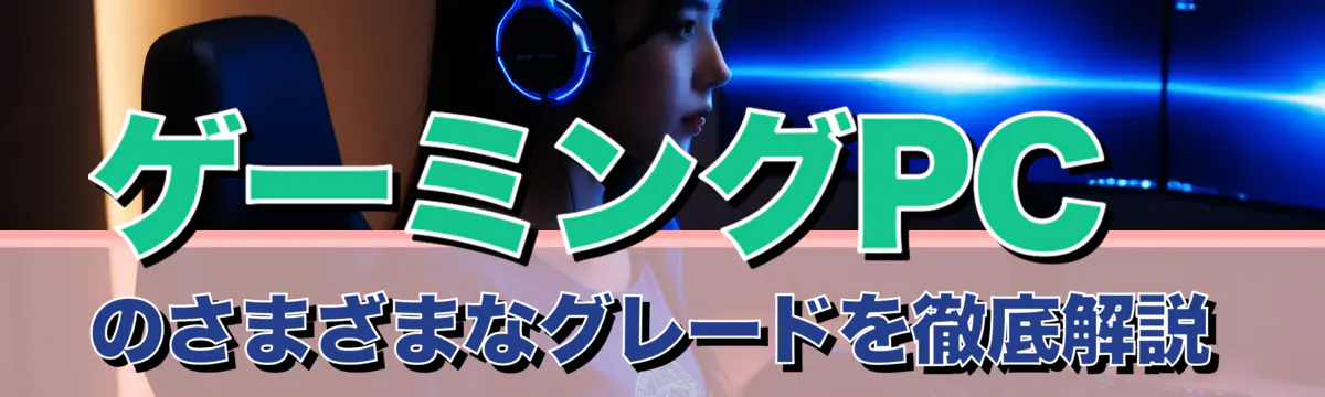 ゲーミングPCのさまざまなグレードを徹底解説
