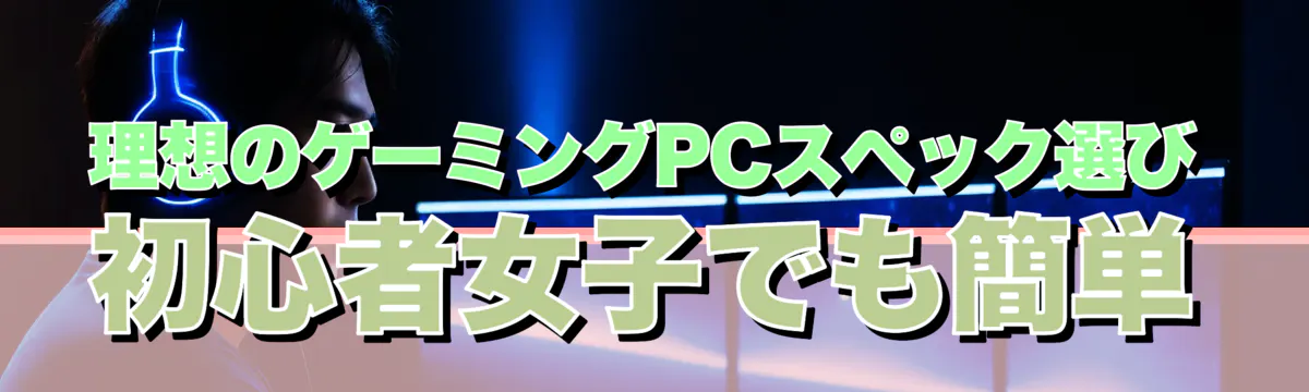 理想のゲーミングPCスペック選び 初心者女子でも簡単