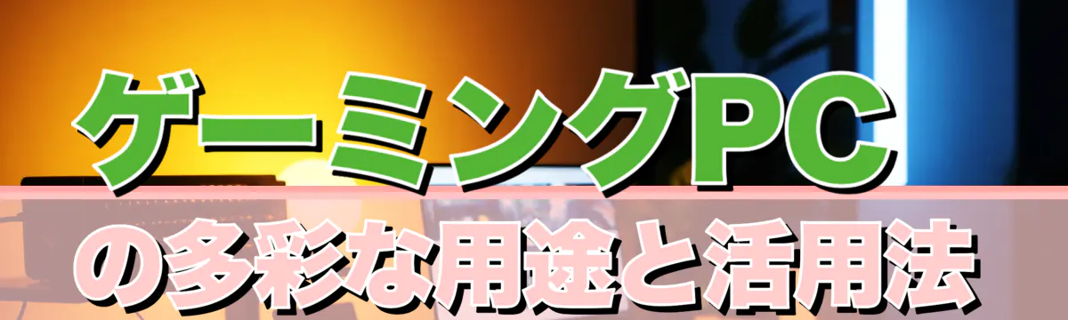 ゲーミングPCの多彩な用途と活用法