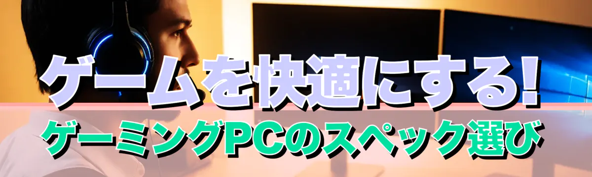 ゲームを快適にする! ゲーミングPCのスペック選び