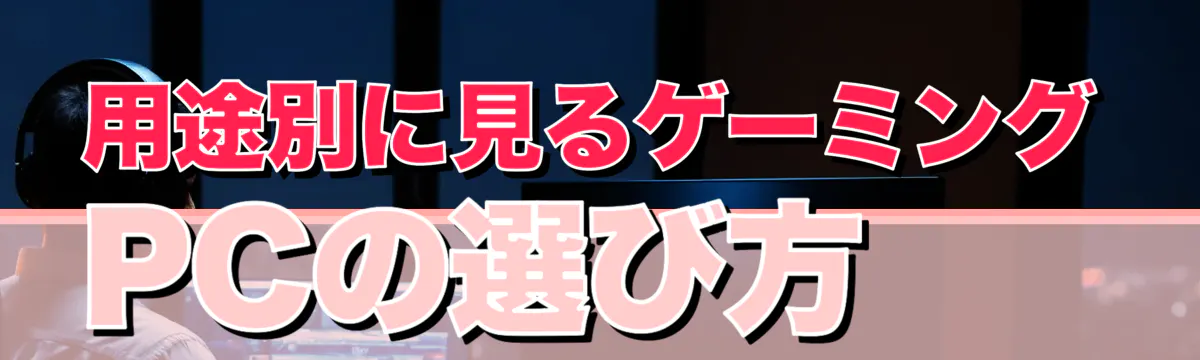 用途別に見るゲーミングPCの選び方