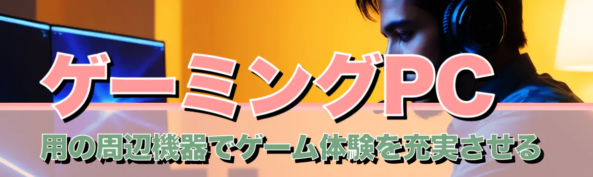 ゲーミングPC用の周辺機器でゲーム体験を充実させる