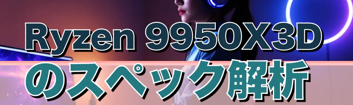 Ryzen 9950X3Dのスペック解析
