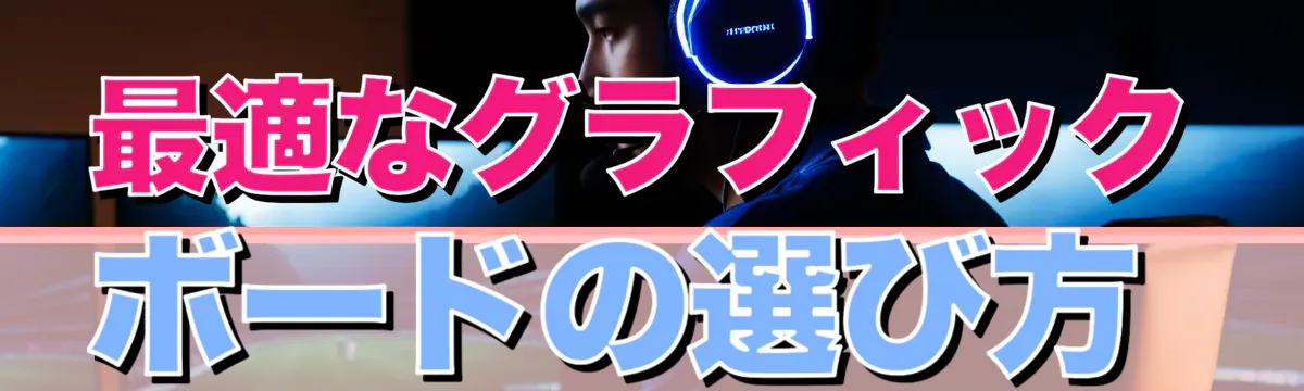 最適なグラフィックボードの選び方
