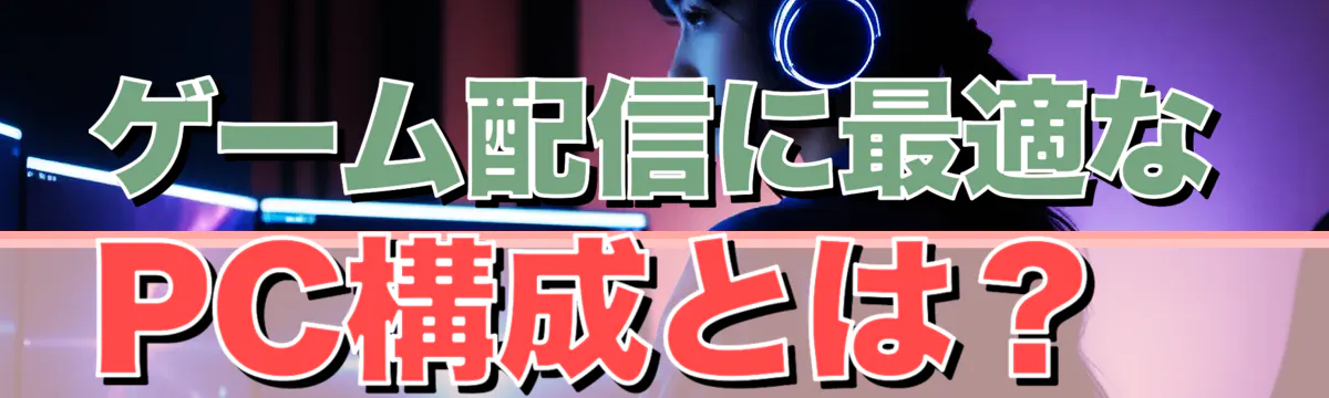 ゲーム配信に最適なPC構成とは？
