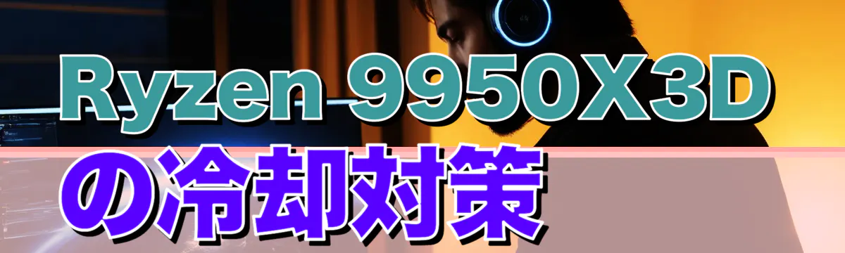 Ryzen 9950X3Dの冷却対策
