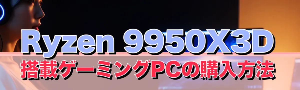 Ryzen 9950X3D搭載ゲーミングPCの購入方法
