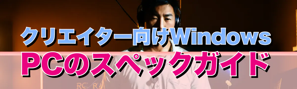 クリエイター向けWindows PCのスペックガイド