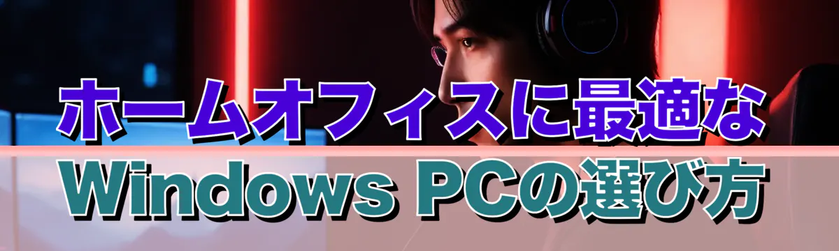ホームオフィスに最適なWindows PCの選び方