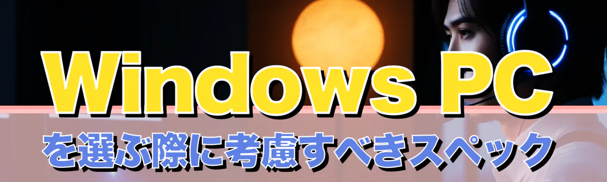 Windows PCを選ぶ際に考慮すべきスペック