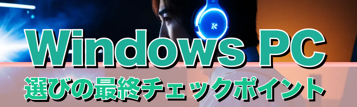 Windows PC選びの最終チェックポイント