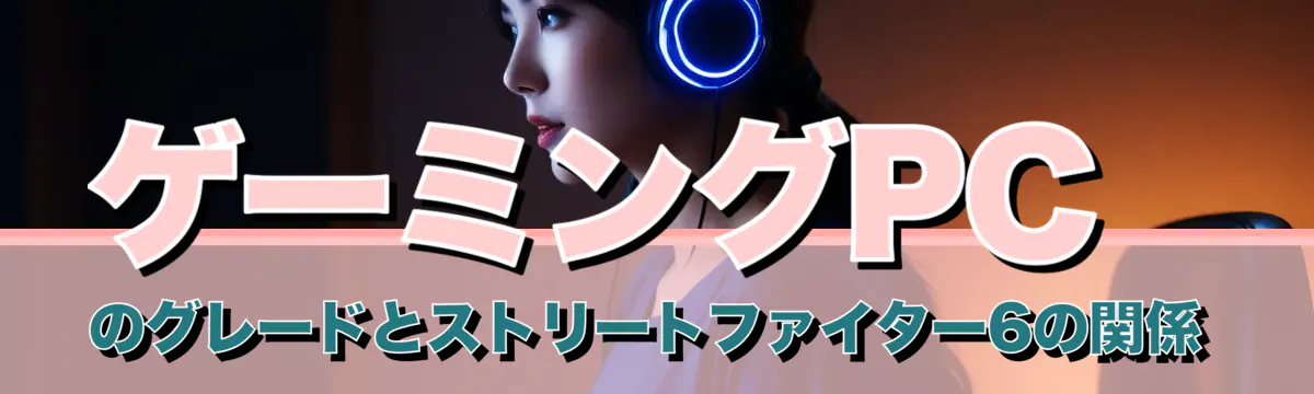 ゲーミングPCのグレードとストリートファイター6の関係