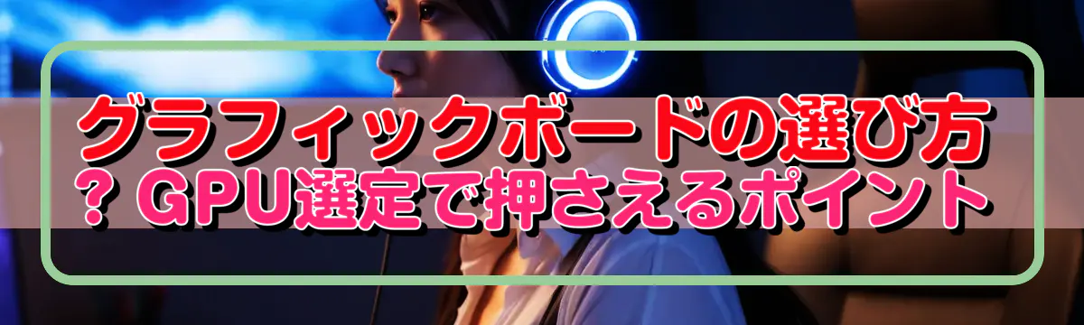 グラフィックボードの選び方 ? GPU選定で押さえるポイント
