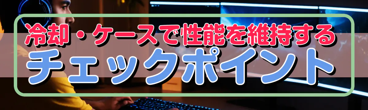 冷却・ケースで性能を維持するチェックポイント