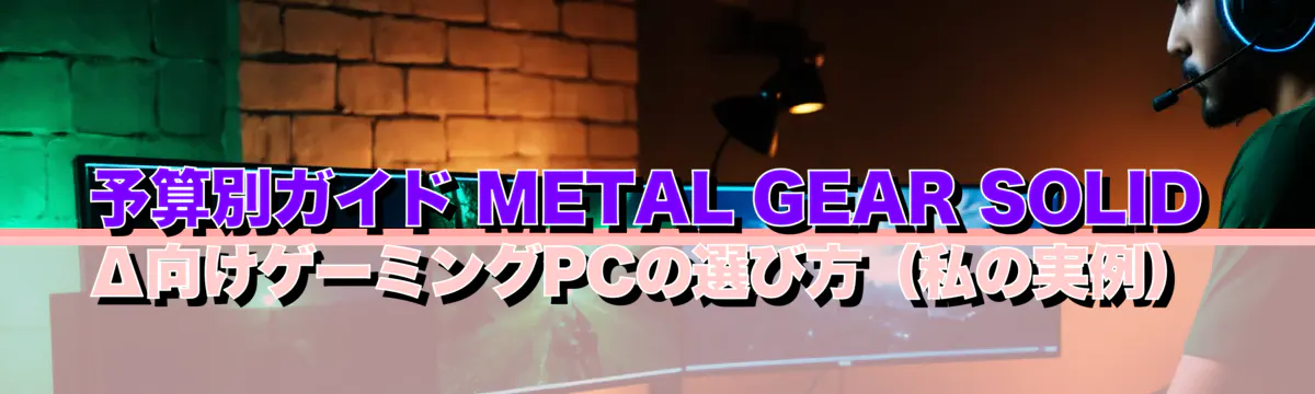 予算別ガイド METAL GEAR SOLID Δ向けゲーミングPCの選び方(私の実例)