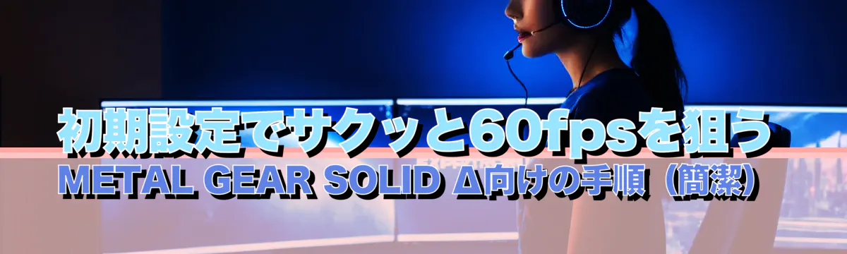 初期設定でサクッと60fpsを狙うMETAL GEAR SOLID Δ向けの手順(簡潔)