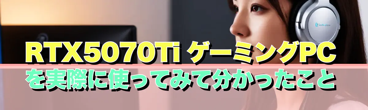 RTX5070Ti ゲーミングPCを実際に使ってみて分かったこと