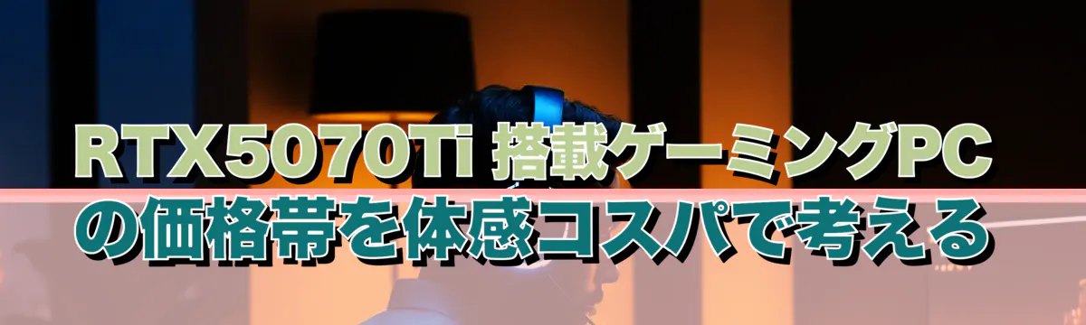 RTX5070Ti 搭載ゲーミングPCの価格帯を体感コスパで考える