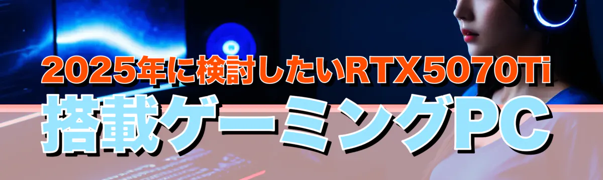 2025年に検討したいRTX5070Ti搭載ゲーミングPC
