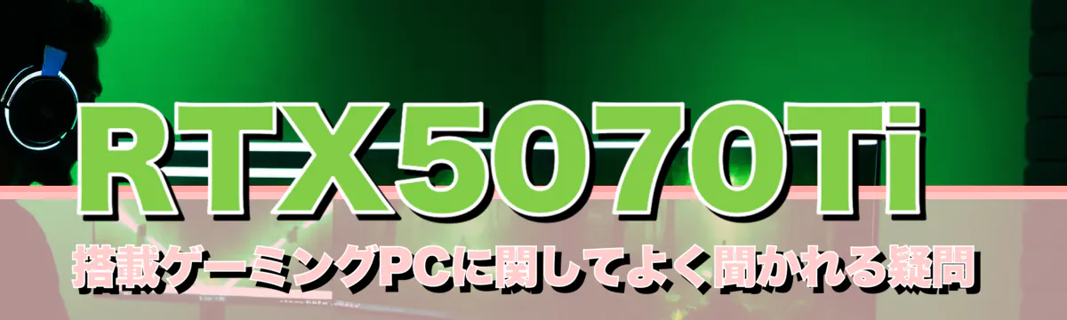 RTX5070Ti 搭載ゲーミングPCに関してよく聞かれる疑問