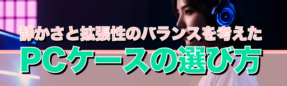 静かさと拡張性のバランスを考えたPCケースの選び方