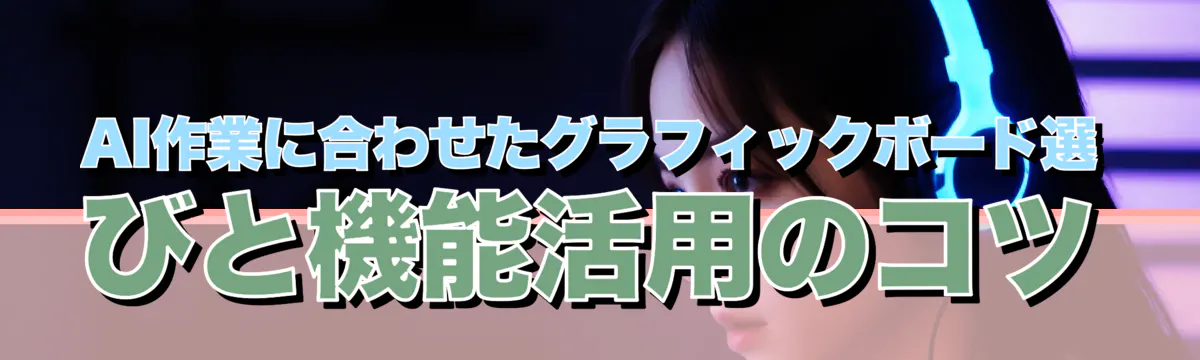 AI作業に合わせたグラフィックボード選びと機能活用のコツ