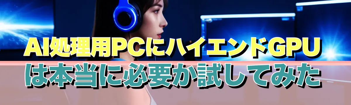 AI処理用PCにハイエンドGPUは本当に必要か試してみた