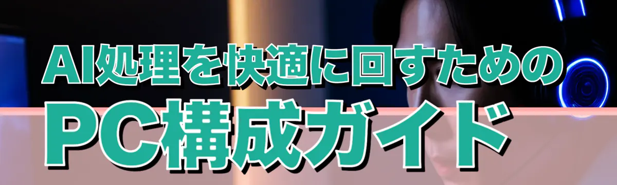 AI処理を快適に回すためのPC構成ガイド