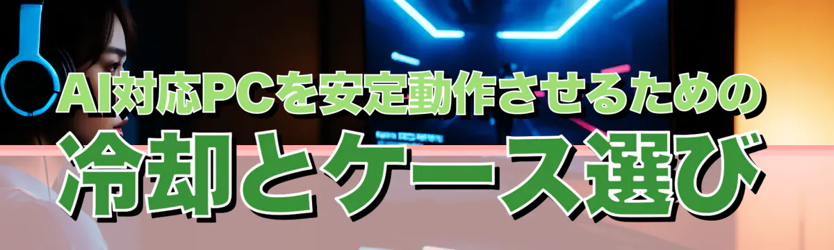 AI対応PCを安定動作させるための冷却とケース選び