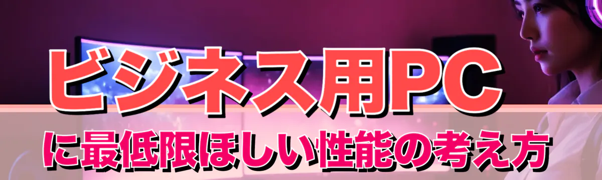 ビジネス用PCに最低限ほしい性能の考え方