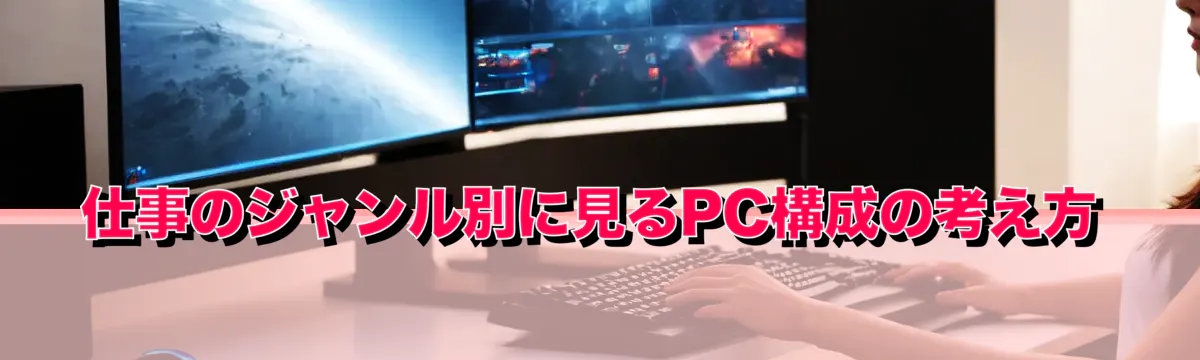 仕事のジャンル別に見るPC構成の考え方