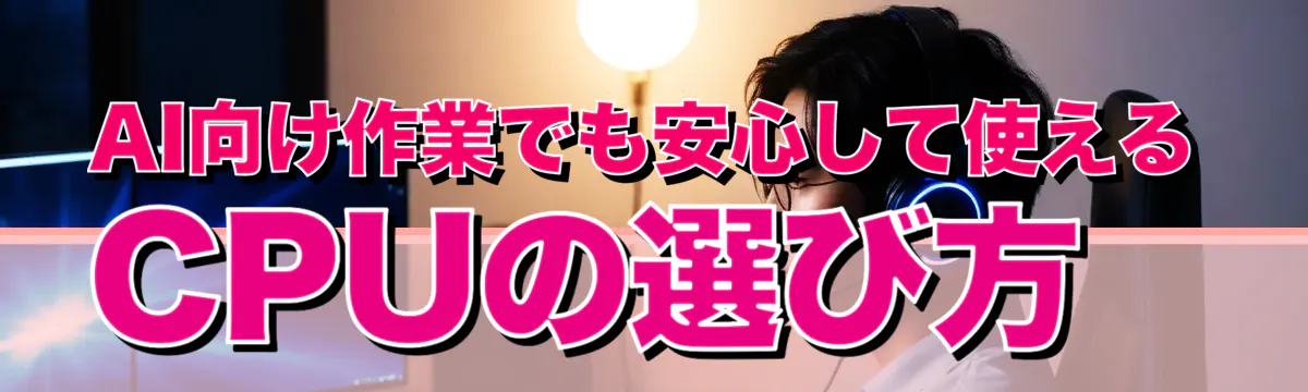 AI向け作業でも安心して使えるCPUの選び方