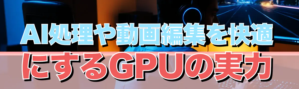 AI処理や動画編集を快適にするGPUの実力